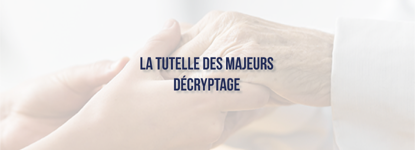 La tutelle des majeurs : décryptage