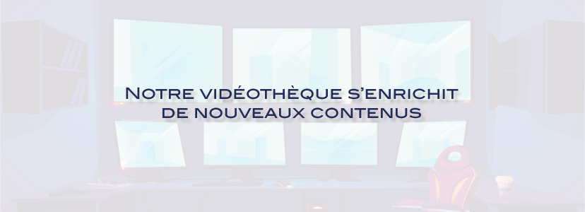 Notre vidéothèque s’enrichit de nouveaux contenus
